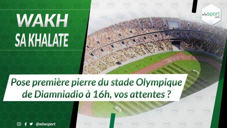 #WakhSaKhalate Pose première pierre du stade Olympique de Diamniadio à 16h, vos attentes ? - wiwsport